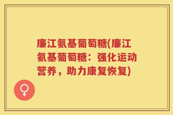 廉江氨基葡萄糖(廉江氨基葡萄糖：强化运动营养，助力康复恢复)