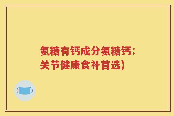 氨糖有钙成分氨糖钙:关节健康食补首选) 氨糖有钙成分氨糖钙:关节健康食补首选)