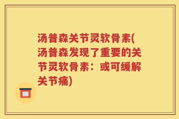 汤普森关节灵软骨素(汤普森发现了重要的关节灵软骨素:或可缓解关节痛) 汤普森关节灵软骨素(汤普森发现了重要的关节灵软骨素:或可缓解关节痛)