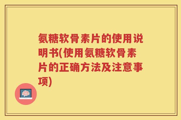 氨糖软骨素片的使用说明书(使用氨糖软骨素片的正确方法及注意事项)