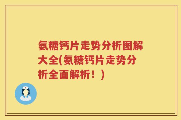 氨糖钙片走势分析图解大全(氨糖钙片走势分析全面解析！)