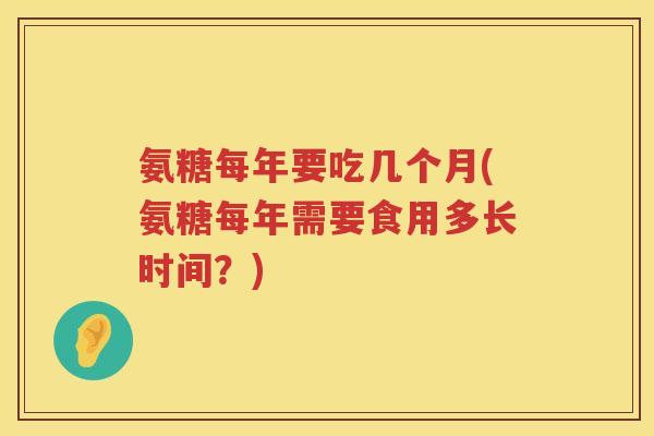 氨糖每年要吃几个月(氨糖每年需要食用多长时间？)