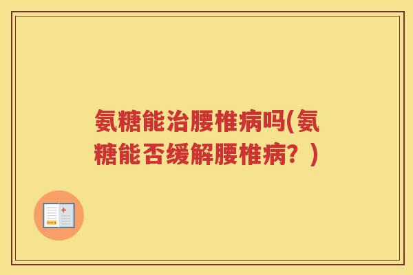氨糖能腰椎吗(氨糖能否缓解腰椎？)