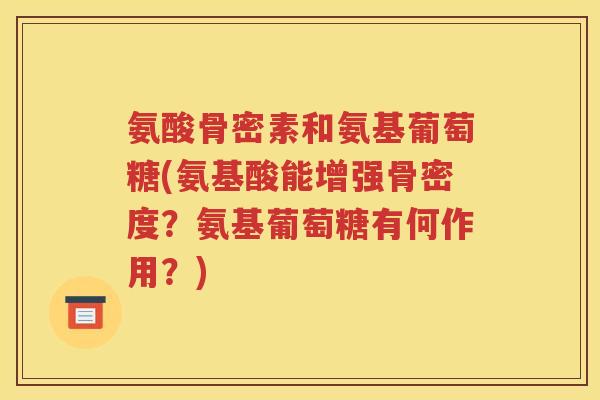 氨酸骨密素和氨基葡萄糖(氨基酸能增强骨密度？氨基葡萄糖有何作用？)
