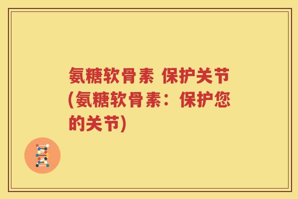 氨糖软骨素 保护关节(氨糖软骨素:保护您的关节) 氨糖软骨素 保护关节(氨糖软骨素:保护您的关节)