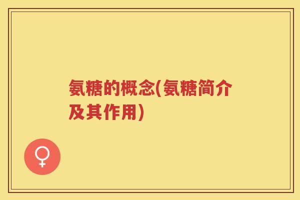 氨糖的概念(氨糖简介及其作用)
