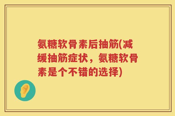 氨糖软骨素后抽筋(减缓抽筋症状，氨糖软骨素是个不错的选择)