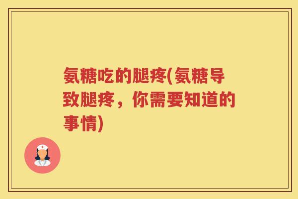 氨糖吃的腿疼(氨糖导致腿疼,你需要知道的事情) 氨糖吃的腿疼(氨糖导致腿疼,你需要知道的事情)