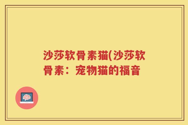 沙莎软骨素猫(沙莎软骨素:宠物猫的福音 沙莎软骨素猫(沙莎软骨素:宠物猫的福音