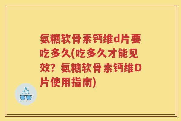 氨糖软骨素钙维d片要吃多久(吃多久才能见效?氨糖软骨素钙维D片使用指南) 氨糖软骨素钙维d片要吃多久(吃多久才能见效?氨糖软骨素钙维D片使用指南)