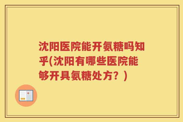沈阳医院能开氨糖吗知乎(沈阳有哪些医院能够开具氨糖处方?) 沈阳医院能开氨糖吗知乎(沈阳有哪些医院能够开具氨糖处方?)