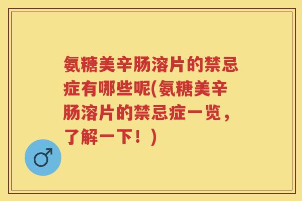 氨糖美辛肠溶片的禁忌症有哪些呢(氨糖美辛肠溶片的禁忌症一览，了解一下！)