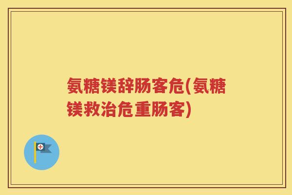 氨糖镁辞肠客危(氨糖镁救危重肠客)