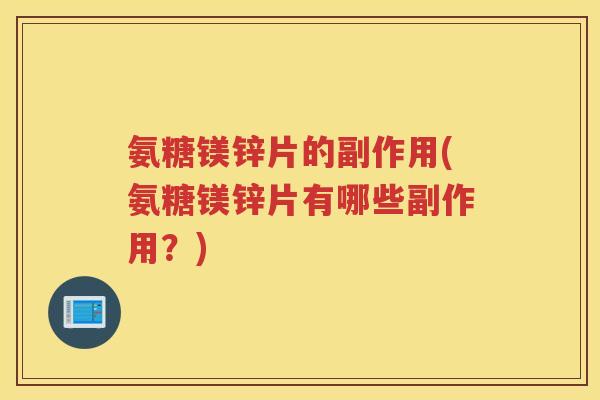 氨糖镁锌片的副作用(氨糖镁锌片有哪些副作用?) 氨糖镁锌片的副作用(氨糖镁锌片有哪些副作用?)