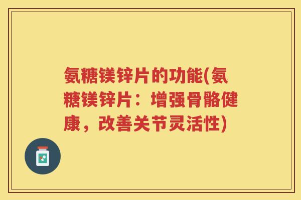 氨糖镁锌片的功能(氨糖镁锌片:增强骨骼健康,改善关节灵活性) 氨糖镁锌片的功能(氨糖镁锌片:增强骨骼健康,改善关节灵活性)
