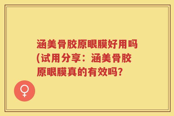 涵美骨胶原眼膜好用吗(试用分享:涵美骨胶原眼膜真的有效吗? 涵美骨胶原眼膜好用吗(试用分享:涵美骨胶原眼膜真的有效吗?