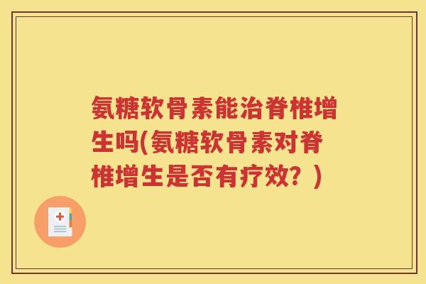 氨糖软骨素能脊椎增生吗(氨糖软骨素对脊椎增生是否有疗效?) 氨糖软骨素能脊椎增生吗(氨糖软骨素对脊椎增生是否有疗效?)
