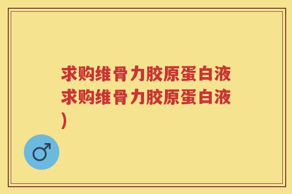求购维骨力胶原蛋白液求购维骨力胶原蛋白液) 求购维骨力胶原蛋白液求购维骨力胶原蛋白液)