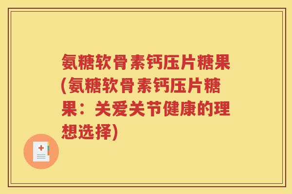 氨糖软骨素钙压片糖果(氨糖软骨素钙压片糖果:关爱关节健康的理想选择) 氨糖软骨素钙压片糖果(氨糖软骨素钙压片糖果:关爱关节健康的理想选择)