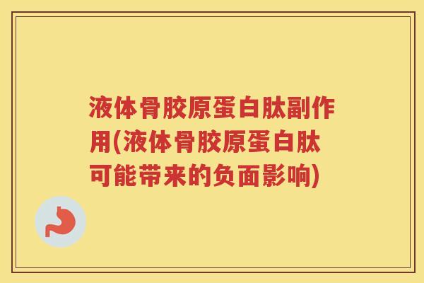 液体骨胶原蛋白肽副作用(液体骨胶原蛋白肽可能带来的负面影响) 液体骨胶原蛋白肽副作用(液体骨胶原蛋白肽可能带来的负面影响)