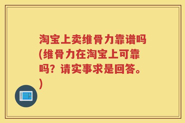淘宝上卖维骨力靠谱吗(维骨力在淘宝上可靠吗?请实事求是回答。) 淘宝上卖维骨力靠谱吗(维骨力在淘宝上可靠吗?请实事求是回答。)