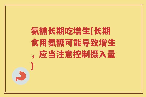 氨糖长期吃增生(长期食用氨糖可能导致增生,应当注意控制摄入量) 氨糖长期吃增生(长期食用氨糖可能导致增生,应当注意控制摄入量)