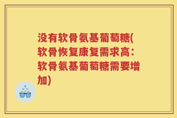 没有软骨氨基葡萄糖(软骨恢复康复需求高:软骨氨基葡萄糖需要增加) 没有软骨氨基葡萄糖(软骨恢复康复需求高:软骨氨基葡萄糖需要增加)