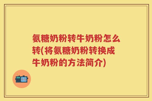 氨糖奶粉转牛奶粉怎么转(将氨糖奶粉转换成牛奶粉的方法简介) 氨糖奶粉转牛奶粉怎么转(将氨糖奶粉转换成牛奶粉的方法简介)