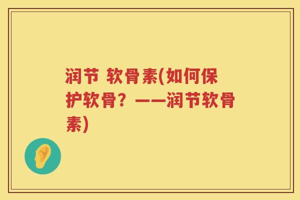 润节 软骨素(如何保护软骨?——润节软骨素) 润节 软骨素(如何保护软骨?——润节软骨素)