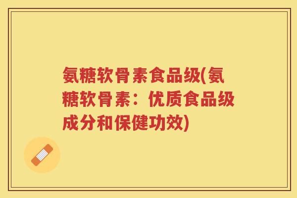 氨糖软骨素食品级(氨糖软骨素：优质食品级成分和保健功效)