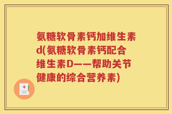 氨糖软骨素钙加维生素d(氨糖软骨素钙配合维生素D——帮助关节健康的综合营养素)