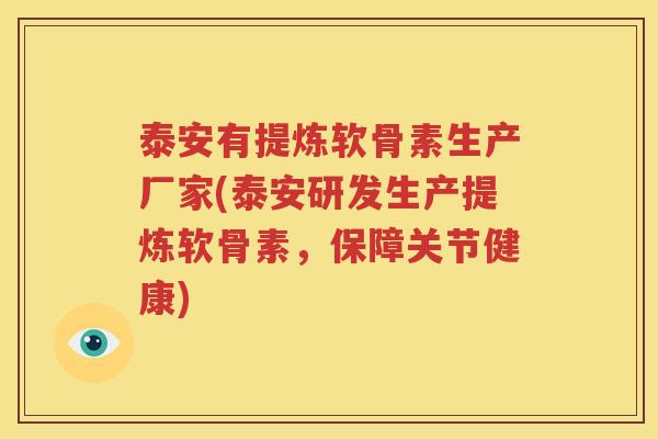 泰安有提炼软骨素生产厂家(泰安研发生产提炼软骨素,保障关节健康) 泰安有提炼软骨素生产厂家(泰安研发生产提炼软骨素,保障关节健康)