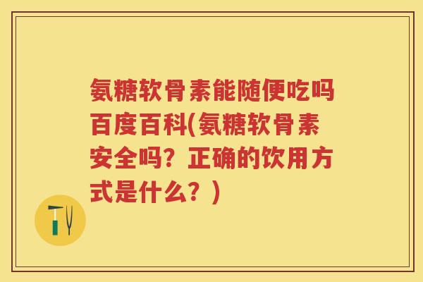 氨糖软骨素能随便吃吗百度百科(氨糖软骨素安全吗?正确的饮用方式是什么?) 氨糖软骨素能随便吃吗百度百科(氨糖软骨素安全吗?正确的饮用方式是什么?)