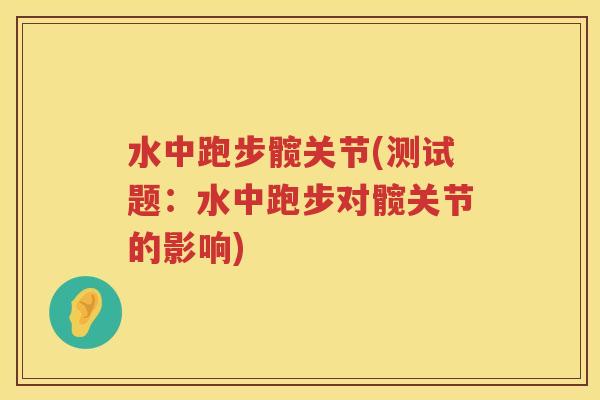 水中跑步髋关节(测试题:水中跑步对髋关节的影响) 水中跑步髋关节(测试题:水中跑步对髋关节的影响)