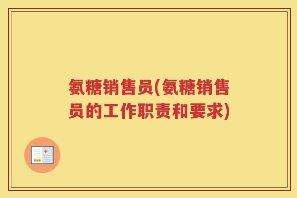 氨糖销售员(氨糖销售员的工作职责和要求) 氨糖销售员(氨糖销售员的工作职责和要求)