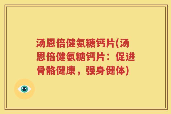 汤恩倍健氨糖钙片(汤恩倍健氨糖钙片:促进骨骼健康,强身健体) 汤恩倍健氨糖钙片(汤恩倍健氨糖钙片:促进骨骼健康,强身健体)