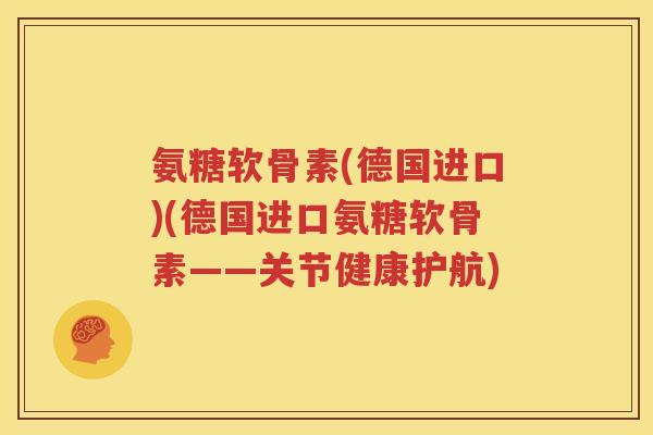 氨糖软骨素(德国进口)(德国进口氨糖软骨素——关节健康护航) 氨糖软骨素(德国进口)(德国进口氨糖软骨素——关节健康护航)