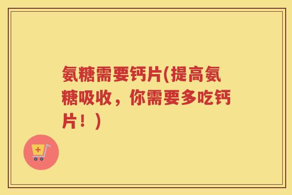 氨糖需要钙片(提高氨糖吸收，你需要多吃钙片！)
