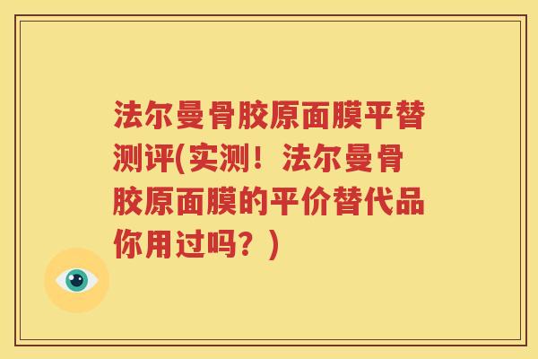法尔曼骨胶原面膜平替测评(实测!法尔曼骨胶原面膜的平价替代品你用过吗?) 法尔曼骨胶原面膜平替测评(实测!法尔曼骨胶原面膜的平价替代品你用过吗?)