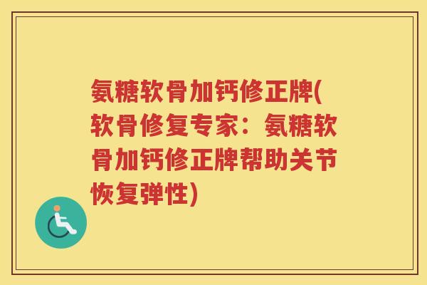 氨糖软骨加钙修正牌(软骨修复专家:氨糖软骨加钙修正牌帮助关节恢复弹性) 氨糖软骨加钙修正牌(软骨修复专家:氨糖软骨加钙修正牌帮助关节恢复弹性)
