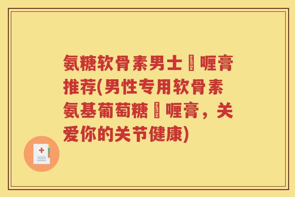 氨糖软骨素男士啫喱膏推荐(男性专用软骨素氨基葡萄糖啫喱膏,关爱你的关节健康) 氨糖软骨素男士啫喱膏推荐(男性专用软骨素氨基葡萄糖啫喱膏,关爱你的关节健康)