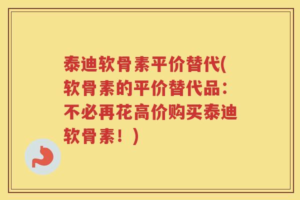 泰迪软骨素平价替代(软骨素的平价替代品：不必再花高价购买泰迪软骨素！)