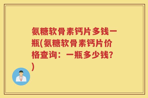 氨糖软骨素钙片多钱一瓶(氨糖软骨素钙片价格查询:一瓶多少钱?) 氨糖软骨素钙片多钱一瓶(氨糖软骨素钙片价格查询:一瓶多少钱?)