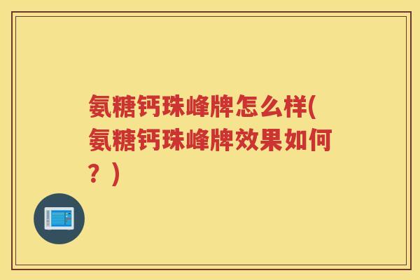 氨糖钙珠峰牌怎么样(氨糖钙珠峰牌效果如何?) 氨糖钙珠峰牌怎么样(氨糖钙珠峰牌效果如何?)