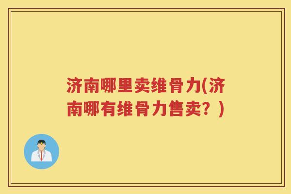 济南哪里卖维骨力(济南哪有维骨力售卖?) 济南哪里卖维骨力(济南哪有维骨力售卖?)