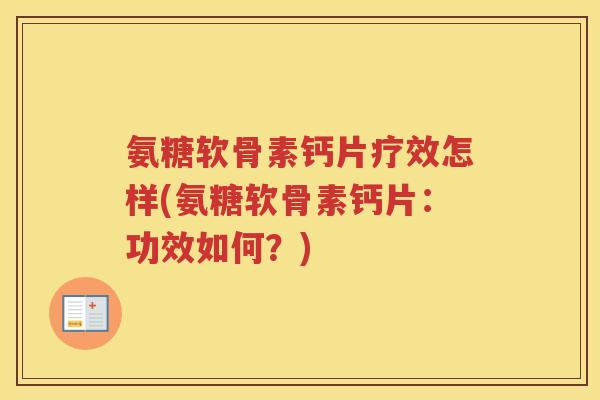 氨糖软骨素钙片疗效怎样(氨糖软骨素钙片:功效如何?) 氨糖软骨素钙片疗效怎样(氨糖软骨素钙片:功效如何?)