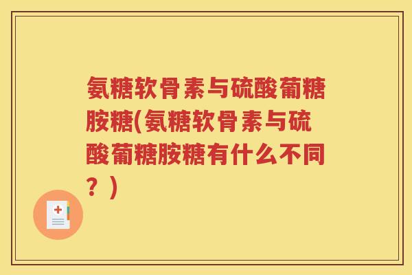 氨糖软骨素与硫酸葡糖胺糖(氨糖软骨素与硫酸葡糖胺糖有什么不同？)