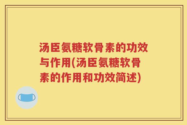 汤臣氨糖软骨素的功效与作用(汤臣氨糖软骨素的作用和功效简述) 汤臣氨糖软骨素的功效与作用(汤臣氨糖软骨素的作用和功效简述)
