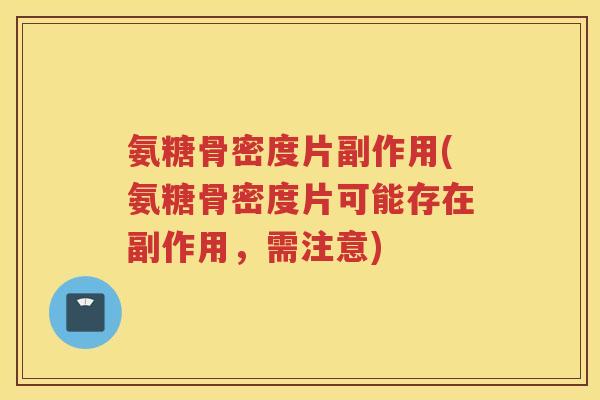 氨糖骨密度片副作用(氨糖骨密度片可能存在副作用，需注意)
