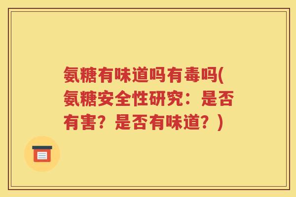 氨糖有味道吗有毒吗(氨糖安全性研究:是否有害?是否有味道?) 氨糖有味道吗有毒吗(氨糖安全性研究:是否有害?是否有味道?)